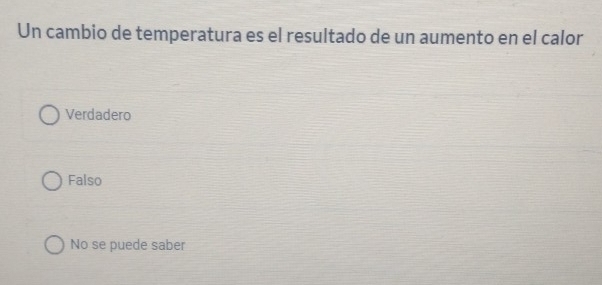 Un cambio de temperatura es el resultado de un aumento en el calor
Verdadero
Falso
No se puede saber