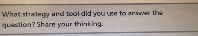 What strategy and tool did you use to answer the 
question? Share your thinking.