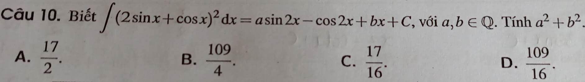 Biết ∈t (2sin x+cos x)^2dx=asin 2x-cos 2x+bx+C , với a,b∈ Q. Tính a^2+b^2
A.  17/2 . B.  109/4 . C.  17/16 .  109/16 . 
D.