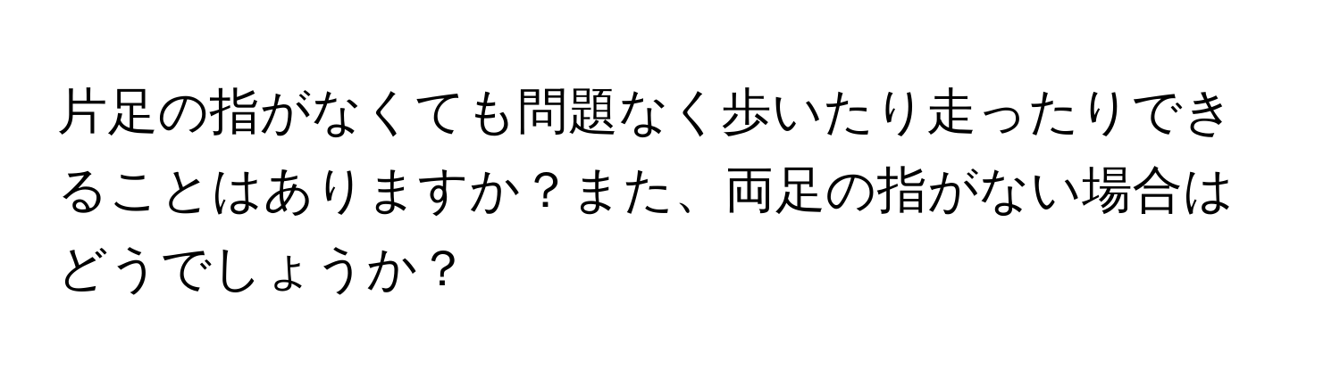 片足の指がなくても問題なく歩いたり走ったりできることはありますか？また、両足の指がない場合はどうでしょうか？