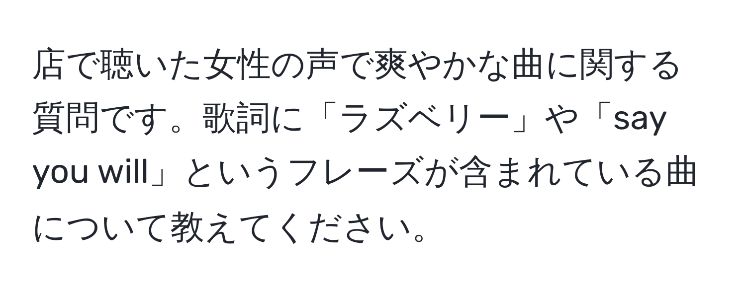 店で聴いた女性の声で爽やかな曲に関する質問です。歌詞に「ラズベリー」や「say you will」というフレーズが含まれている曲について教えてください。