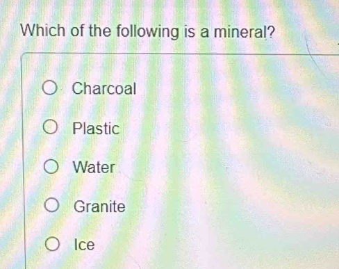 Which of the following is a mineral?
Charcoal
Plastic
Water
Granite
Ice