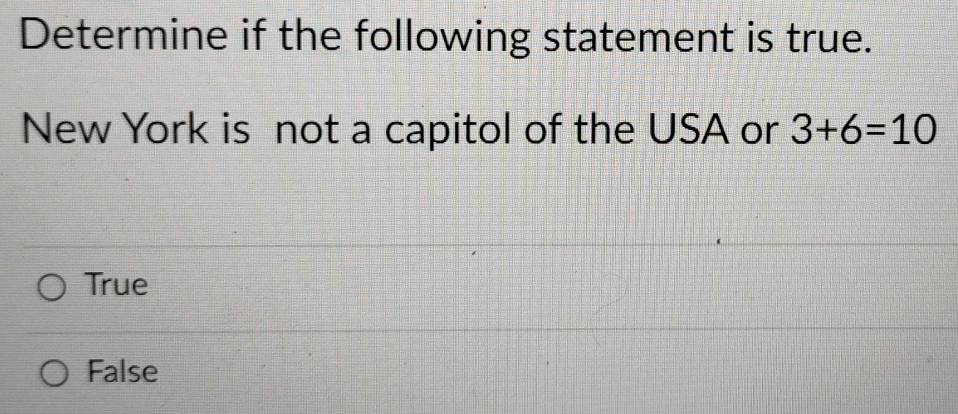 Determine if the following statement is true.
New York is not a capitol of the USA or 3+6=10
True
False