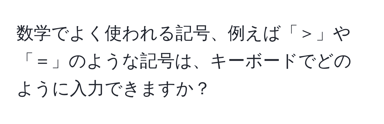 数学でよく使われる記号、例えば「＞」や「＝」のような記号は、キーボードでどのように入力できますか？