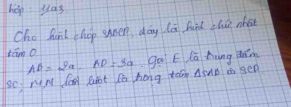 hop:4a3. 
Cho hunt chop shpen day la funh chie what 
tam o
AB=2a, AD=3a go E Ca hung dém 
Sc MN dan Rust Ca Zong tam △ SAB sec P