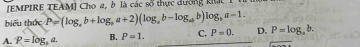 [EMPIRE TEAM] Cho a, b là các số thực dương khác 1
biểu thức P=(log _ab+log _ba+2)(log _ab-log _abb)log _ba-1.
A. P=log _ba. B. P=1. C. P=0. D. P=log _ab. 
overline 