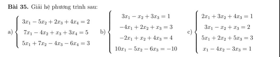 Giải hệ phương trình sau:
a) beginarrayl 3x_1-5x_2+2x_3+4x_4=2 7x_1-4x_2+x_3+3x_4=5 5x_1+7x_2-4x_3-6x_4=3endarray. b) beginarrayl 3x_1-x_2+3x_3=1 -4x_1+2x_2+x_3=3 -2x_1+x_2+4x_3=4 10x_1-5x_2-6x_3=-10endarray. c) beginarrayl 2x_1+3x_2+4x_3=1 3x_1-x_2+x_3=2 5x_1+2x_2+5x_3=3 x_1-4x_2-3x_3=1endarray.