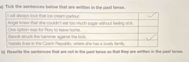 Tick the sentences below that are written in the past tense. 
b) Rewrite the sentences that are not in the past tense so that they are written in the past tense.