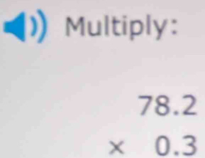 Multiply:
beginarrayr 78.2 * 0.3 endarray