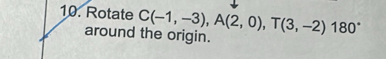 Rotate C(-1,-3), A(2,0), T(3,-2)180°
around the origin.