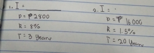 I=
_ 
2. I=.
p=2800
R=8%
p=16000
R=1.5%
T=20
T=3 years y_e a_n