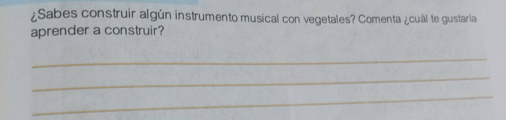 ¿Sabes construir algún instrumento musical con vegetales? Comenta ¿cuál te gustaría 
aprender a construir? 
_ 
_ 
_