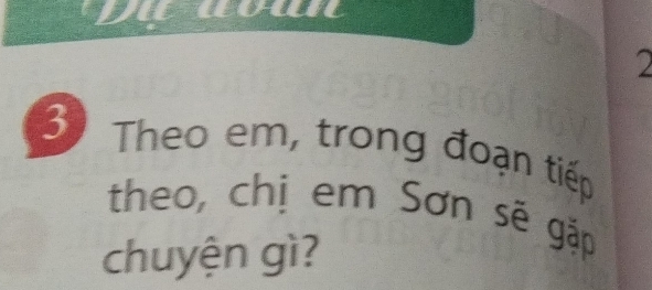 now 
2 
3) Theo em, trong đoạn tiếp 
theo, chị em Sơn sẽ gặp 
chuyện gì?