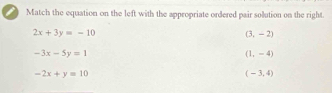 Match the equation on the left with the appropriate ordered pair solution on the right.
2x+3y=-10
(3,-2)
-3x-5y=1
(1,-4)
-2x+y=10
(-3,4)