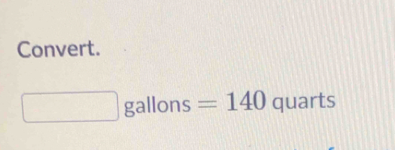 Convert.
(-3,4) □ gallons =140quarts