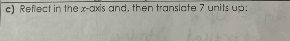 Reflect in the x-axis and, then translate 7 units up:
