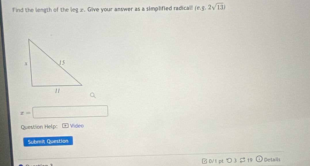 Find the length of the leg x. Give your answer as a simplified radical! (e. g.2sqrt(13))
x=□
Question Help: Video 
Submit Question 
□ 0/1 pt つ 3 19 Details