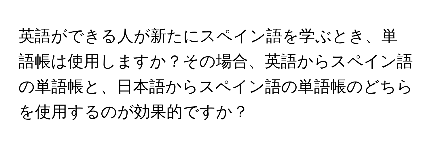 英語ができる人が新たにスペイン語を学ぶとき、単語帳は使用しますか？その場合、英語からスペイン語の単語帳と、日本語からスペイン語の単語帳のどちらを使用するのが効果的ですか？