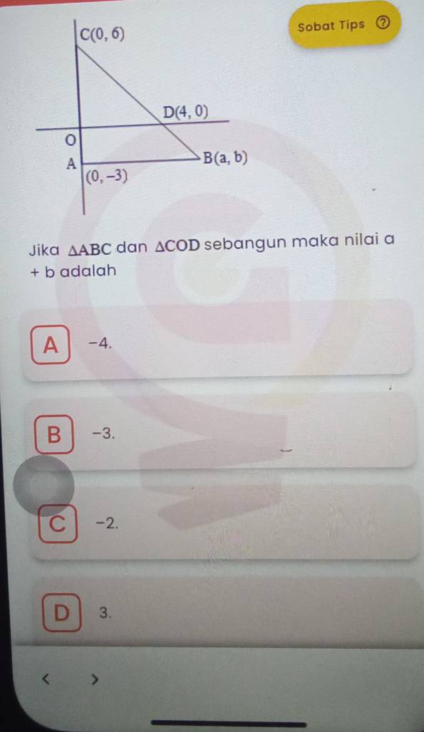 Sobat Tips
Jika △ ABC dan △ COD sebangun maka nilai a
+ b adalah
A -4.
B -3.
C -2.
D 3.
_