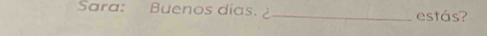 Sara: Buenos dias. 2 _estás?