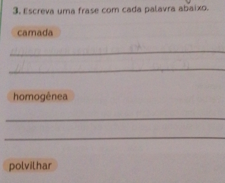 Escreva uma frase com cada palavra abaíxo. 
camada 
_ 
_ 
homogênea 
_ 
_ 
polvilhar