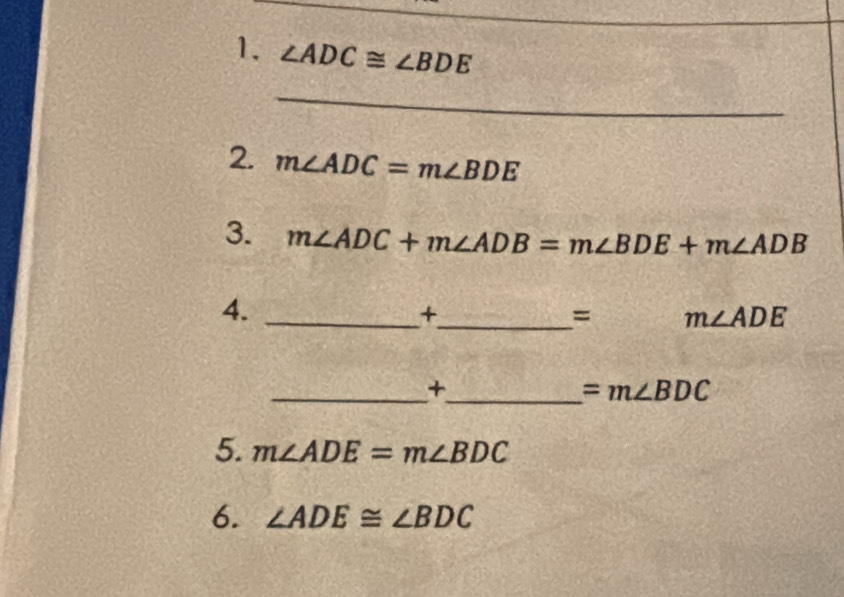 ∠ ADC≌ ∠ BDE
_ 
2. m∠ ADC=m∠ BDE
3. m∠ ADC+m∠ ADB=m∠ BDE+m∠ ADB
4._ 
+ 
_= m∠ ADE
__+
=m∠ BDC
5. m∠ ADE=m∠ BDC
6. ∠ ADE≌ ∠ BDC