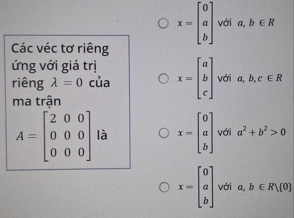 x=beginbmatrix 0 a bendbmatrix với a,b∈ R
11,11,11,11,11
Các véc tơ riêng
ứng với giá trị
x=beginbmatrix a b cendbmatrix
riêng lambda =0 của với a,b,c∈ R
ma trận
x=beginbmatrix 0 a bendbmatrix
A=beginbmatrix 2&0&0 0&0&0 0&0&0endbmatrix là với a^2+b^2>0
x=beginbmatrix 0 a bendbmatrix với a,b∈ R| 0