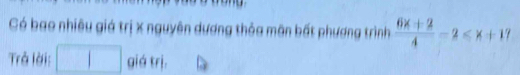 Có bao nhiêu giá trị x nguyên dương thỏa môn bất phương trình  (6x+2)/4 -2≤slant x+17
Trả lời: □ giá trị.