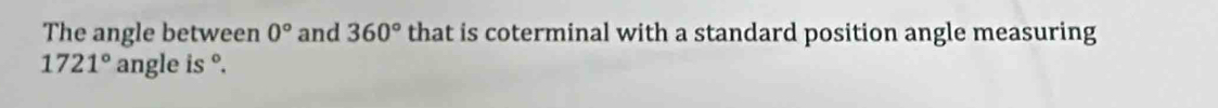 The angle between 0° and 360° that is coterminal with a standard position angle measuring
1721° angle i s°