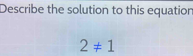 Describe the solution to this equation
2!= 1