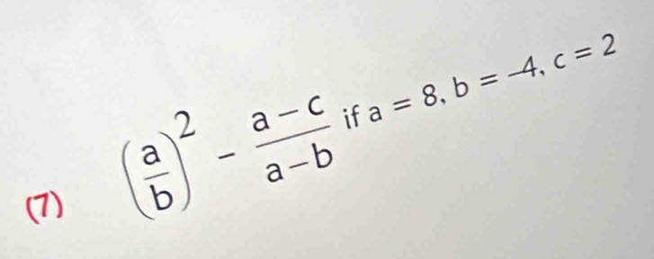 (7)
( a/b )^2- (a-c)/a-b  a=8, b=-4, c=2
if