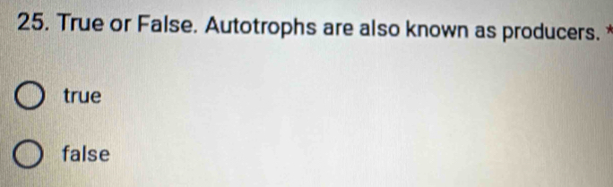 True or False. Autotrophs are also known as producers.
true
false