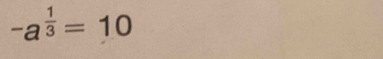 -a^(frac 1)3=10