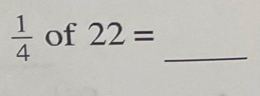  1/4  of 22= _