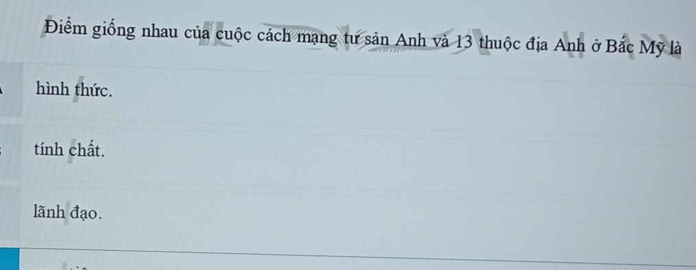 Điểm giống nhau của cuộc cách mạng tư sản Anh và 13 thuộc địa Anh ở Bắc Mỹ là
hình thức.
tính chất.
lãnh đạo.