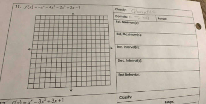 f(x)=-x^4-4x^3-2x^2+3x-1
Classity: 
Domain: Range: 
Rel. Minimum(s): 
Rel. Maxmum(s): 
Inc. Interval(s): 
Dec. Intervaï(s): 
End Behavior:
f(x)=x^4-3x^2+3x+1 Classify: 
Bange: