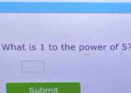 What is 1 to the power of 5? 
Subm it