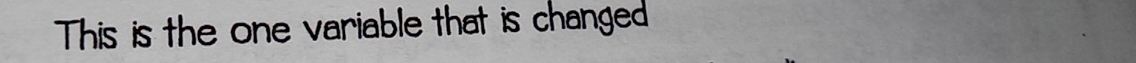 This is the one variable that is changed