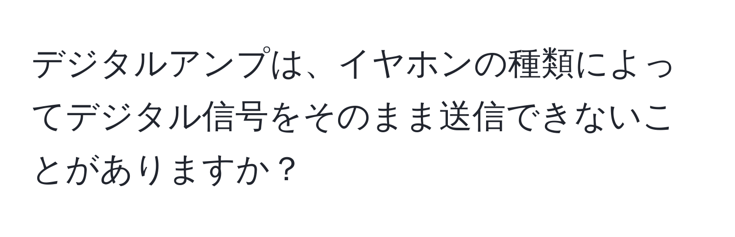 デジタルアンプは、イヤホンの種類によってデジタル信号をそのまま送信できないことがありますか？