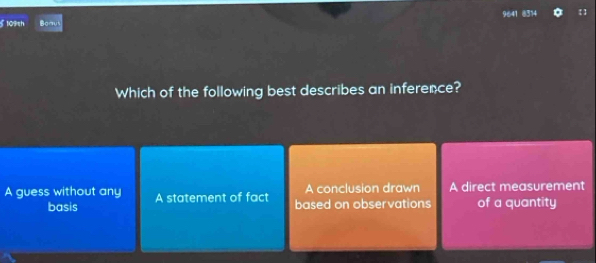 109th Boaut 9641 @314
Which of the following best describes an inference?
A conclusion drawn
A guess without any A statement of fact based on observations A direct measurement of a quantity
basis