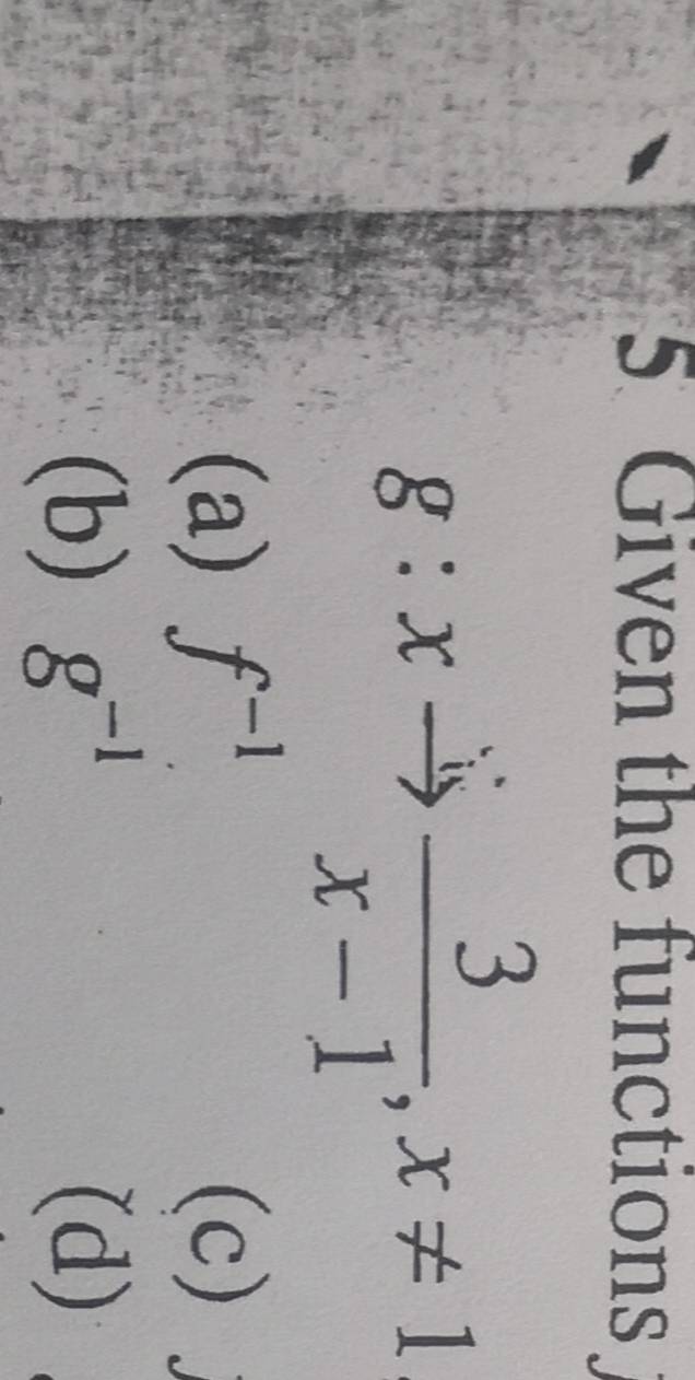 Given the functions
g:xto  3/x-1 , x!= 1
(a) f^(-1). (c)
(b) g^(-1) (d)