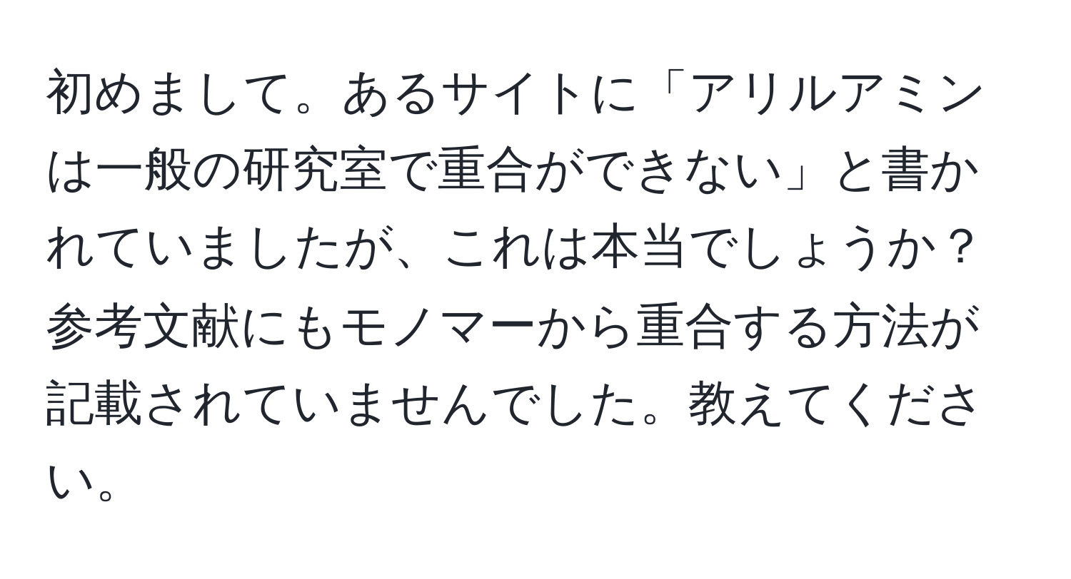 初めまして。あるサイトに「アリルアミンは一般の研究室で重合ができない」と書かれていましたが、これは本当でしょうか？参考文献にもモノマーから重合する方法が記載されていませんでした。教えてください。