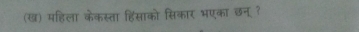 (ख) महिला केकस्ता हिंसाको सिकार भएका छन ?