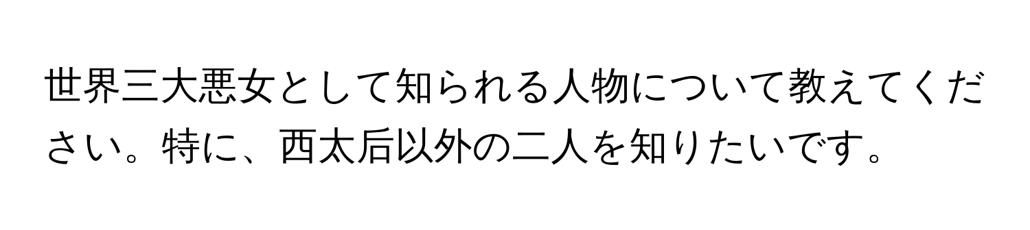 世界三大悪女として知られる人物について教えてください。特に、西太后以外の二人を知りたいです。