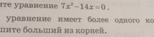 στе уравнение 7x^2-14x=0. 
уравнение имеет более одного ко 
ците больший из корней.