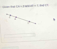 Given that CA=2 and AT=7 , find CT.
C
A
T