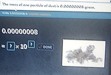 The moss of one particle of dust is 0.00000008 gram. 
Wite 6 bocooood in
0.00000008
=□ * 10^(□) DONE