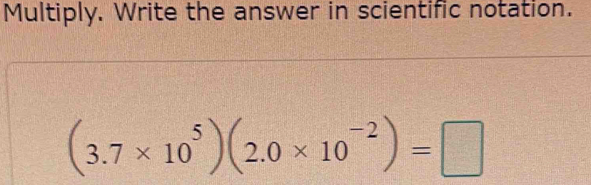 Multiply. Write the answer in scientific notation.
(3.7* 10^5)(2.0* 10^(-2))=□