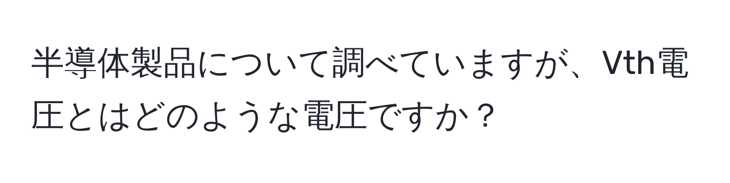 半導体製品について調べていますが、Vth電圧とはどのような電圧ですか？