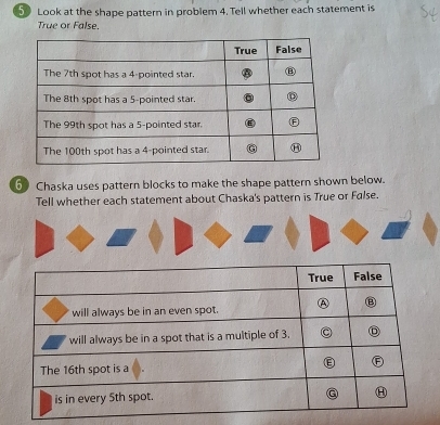 Look at the shape pattern in problem 4. Tell whether each statement is 
True or False. 
6 Chaska uses pattern blocks to make the shape pattern shown below. 
Tell whether each statement about Chaska's pattern is True or False.